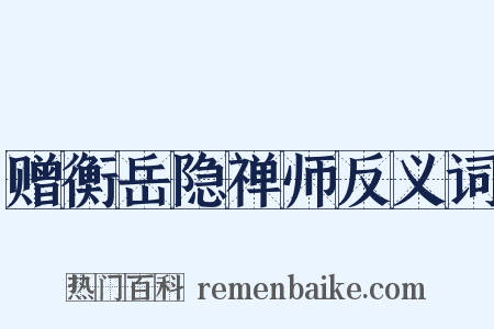 赠衡岳隐禅师反义词是什么意思的图片